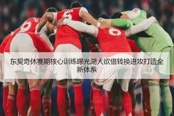 东契奇休赛期核心训练曝光湖人欲借转换进攻打造全新体系
