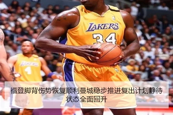 福登脚背伤势恢复顺利曼城稳步推进复出计划静待状态全面回升